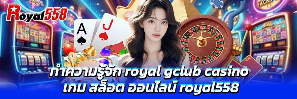 ทำความรู้จัก royal gclub casino เกม สล็อต ออนไลน์ royal558