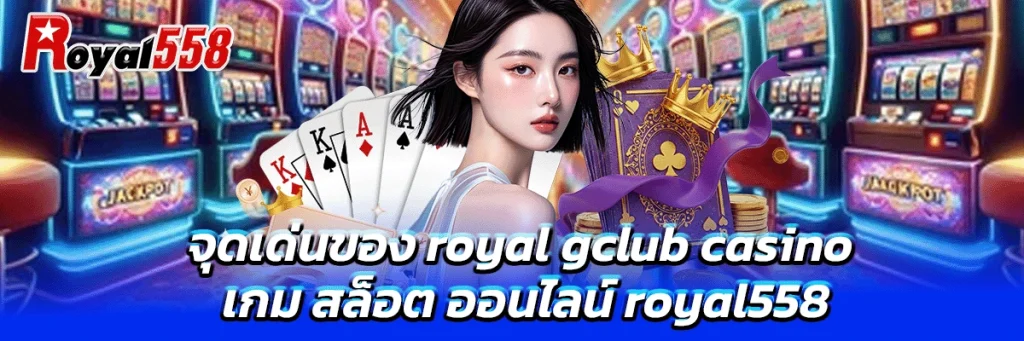 จุดเด่นของ royal gclub casino เกม สล็อต ออนไลน์ royal558
